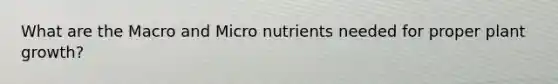 What are the Macro and Micro nutrients needed for proper plant growth?