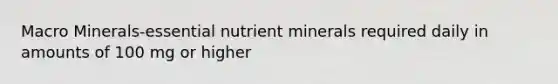 Macro Minerals-essential nutrient minerals required daily in amounts of 100 mg or higher