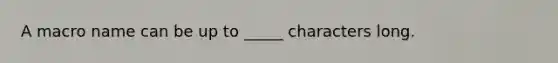 A macro name can be up to _____ characters long.