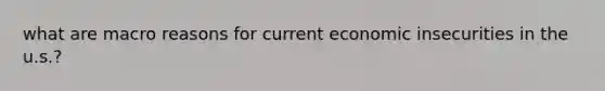 what are macro reasons for current economic insecurities in the u.s.?