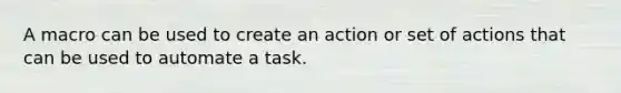 A macro can be used to create an action or set of actions that can be used to automate a task.