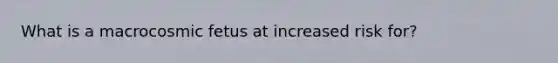 What is a macrocosmic fetus at increased risk for?