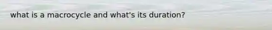 what is a macrocycle and what's its duration?