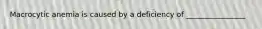 Macrocytic anemia is caused by a deficiency of ________________