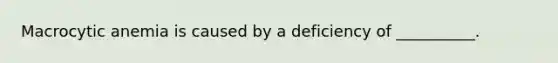 Macrocytic anemia is caused by a deficiency of __________.