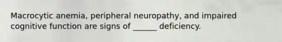 Macrocytic anemia, peripheral neuropathy, and impaired cognitive function are signs of ______ deficiency.