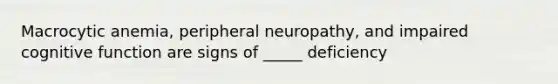 Macrocytic anemia, peripheral neuropathy, and impaired cognitive function are signs of _____ deficiency