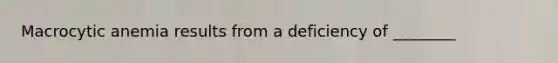 Macrocytic anemia results from a deficiency of ________