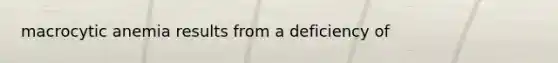 macrocytic anemia results from a deficiency of