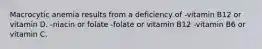 Macrocytic anemia results from a deficiency of -vitamin B12 or vitamin D. -niacin or folate -folate or vitamin B12 -vitamin B6 or vitamin C.