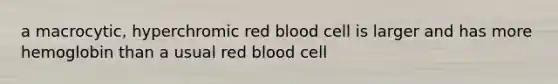 a macrocytic, hyperchromic red blood cell is larger and has more hemoglobin than a usual red blood cell