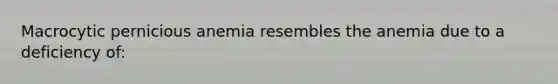 Macrocytic pernicious anemia resembles the anemia due to a deficiency of: