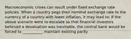 Macroeconomic crises can result under fixed exchange rate policies. When a country pegs their nominal exchange rate to the currency of a country with lower​ inflation, it may lead​ to: If the above scenario were to escalate so that financial investors believed a devaluation was​ inevitable, the central bank would be forced to ___________ maintain existing parity