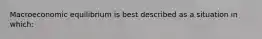 Macroeconomic equilibrium is best described as a situation in which: