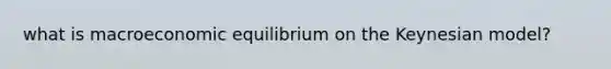 what is macroeconomic equilibrium on the Keynesian model?