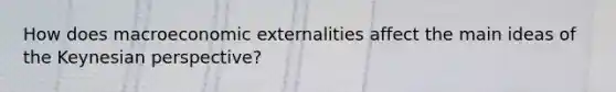 How does macroeconomic externalities affect the main ideas of the Keynesian perspective?