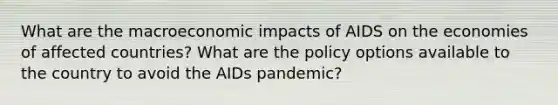 What are the macroeconomic impacts of AIDS on the economies of affected countries? What are the policy options available to the country to avoid the AIDs pandemic?