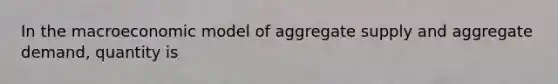 In the macroeconomic model of aggregate supply and aggregate demand, quantity is