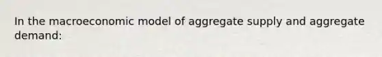 In the macroeconomic model of aggregate supply and aggregate demand: