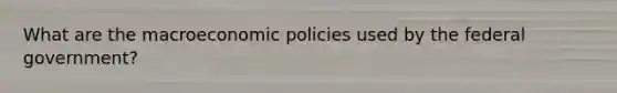 What are the macroeconomic policies used by the federal government?