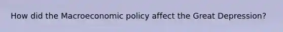 How did the Macroeconomic policy affect the Great Depression?