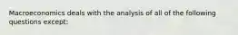 Macroeconomics deals with the analysis of all of the following questions except: