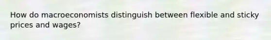 How do macroeconomists distinguish between flexible and sticky prices and wages?