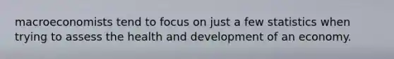 macroeconomists tend to focus on just a few statistics when trying to assess the health and development of an economy.