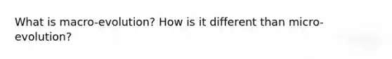 What is macro-evolution? How is it different than micro-evolution?