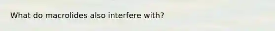 What do macrolides also interfere with?