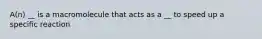 A(n) __ is a macromolecule that acts as a __ to speed up a specific reaction