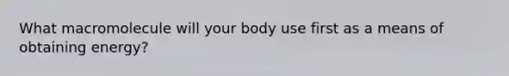 What macromolecule will your body use first as a means of obtaining energy?