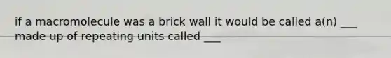 if a macromolecule was a brick wall it would be called a(n) ___ made up of repeating units called ___