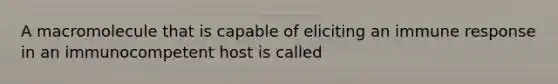 A macromolecule that is capable of eliciting an immune response in an immunocompetent host is called