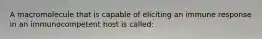 A macromolecule that is capable of eliciting an immune response in an immunocompetent host is called: