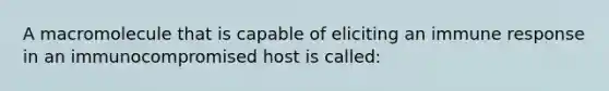 A macromolecule that is capable of eliciting an immune response in an immunocompromised host is called: