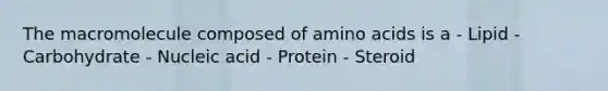 The macromolecule composed of amino acids is a - Lipid - Carbohydrate - Nucleic acid - Protein - Steroid