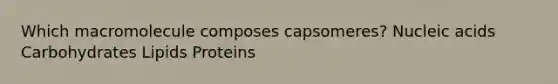 Which macromolecule composes capsomeres? Nucleic acids Carbohydrates Lipids Proteins