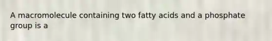 A macromolecule containing two fatty acids and a phosphate group is a