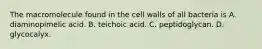 The macromolecule found in the cell walls of all bacteria is A. diaminopimelic acid. B. teichoic acid. C. peptidoglycan. D. glycocalyx.