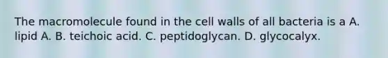 The macromolecule found in the cell walls of all bacteria is a A. lipid A. B. teichoic acid. C. peptidoglycan. D. glycocalyx.