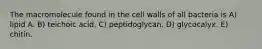 The macromolecule found in the cell walls of all bacteria is A) lipid A. B) teichoic acid. C) peptidoglycan. D) glycocalyx. E) chitin.