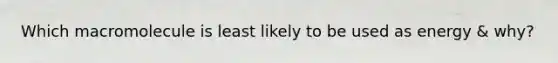 Which macromolecule is least likely to be used as energy & why?