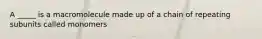 A _____ is a macromolecule made up of a chain of repeating subunits called monomers