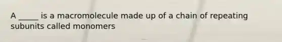 A _____ is a macromolecule made up of a chain of repeating subunits called monomers