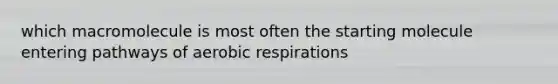 which macromolecule is most often the starting molecule entering pathways of aerobic respirations