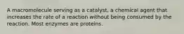 A macromolecule serving as a catalyst, a chemical agent that increases the rate of a reaction without being consumed by the reaction. Most enzymes are proteins.