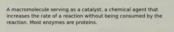 A macromolecule serving as a catalyst, a chemical agent that increases the rate of a reaction without being consumed by the reaction. Most enzymes are proteins.