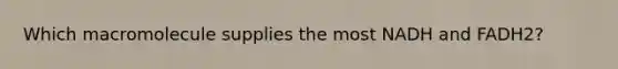 Which macromolecule supplies the most NADH and FADH2?