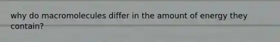 why do macromolecules differ in the amount of energy they contain?
